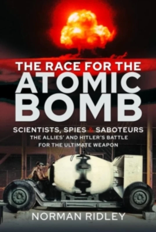 Image of The Race for the Atomic Bomb : Scientists, Spies and Saboteurs - The Allies' and Hitler's Battle for the Ultimate Weapon Hardback