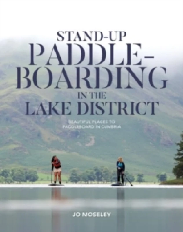 Image of Stand-up Paddleboarding in the Lake District : Beautiful places to paddleboard in Cumbria Paperback / softback