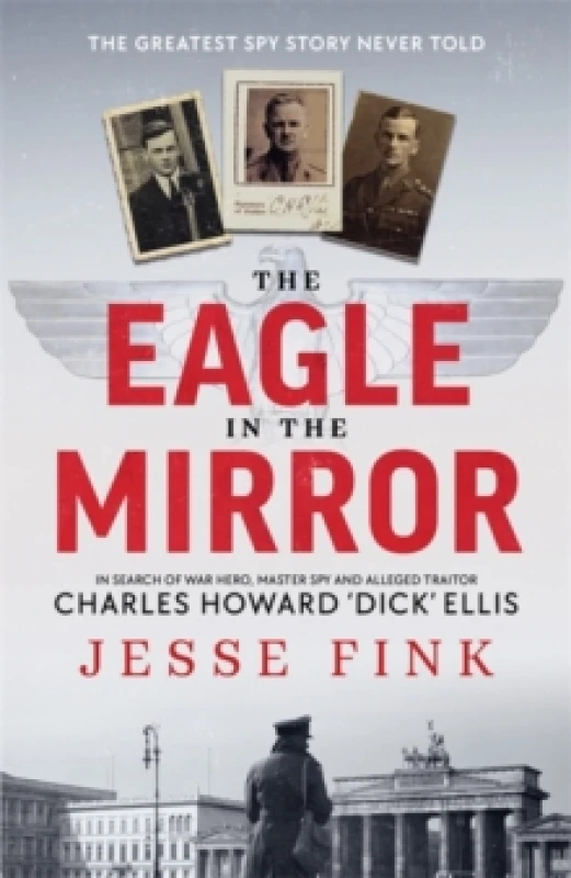 Image of The Eagle in the Mirror : In Search of War Hero, Master Spy and Alleged Traitor Charles Howard 'Dick' Ellis Paperback / softback