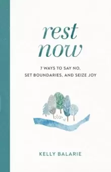 Image of Rest Now : 7 Ways to Say No, Set Boundaries, and Seize Joy