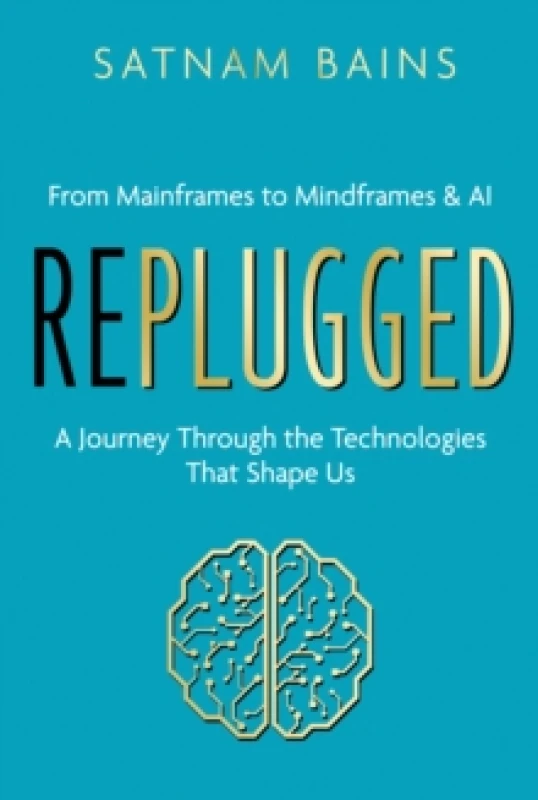 Image of Replugged : From Mainframes to Mindframes & AI - A Journey Through the Technologies That Shape Us Hardback