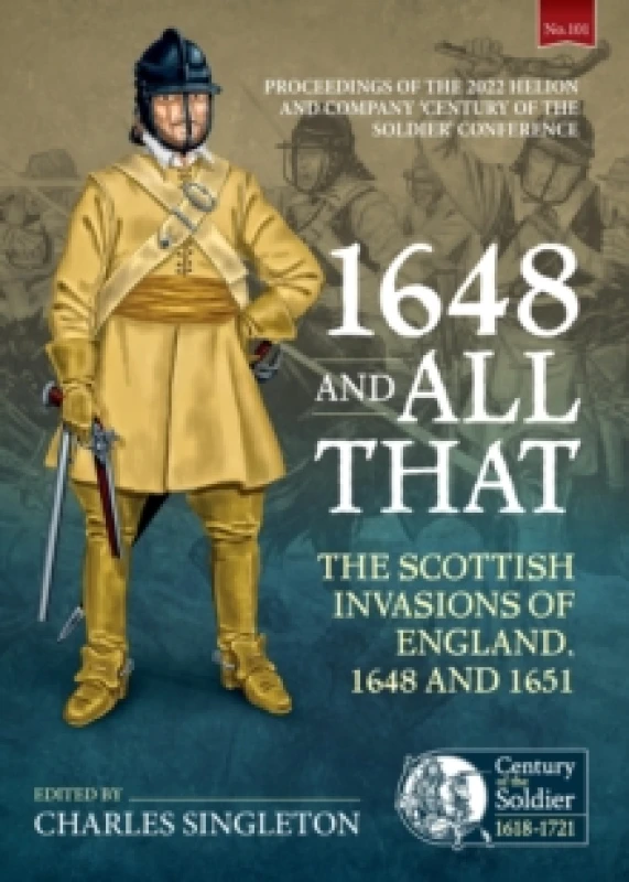 Image of 1648 and all that : The Scottish Invasions of England, 1648 and 1651. Proceedings of the 2022 Helion and Company Century of the Soldier Conference Pap