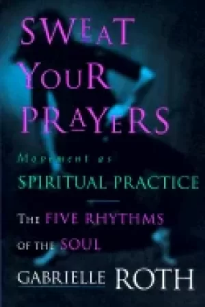 Image of sweat your prayers the five rhythms of the soul movement as spiritual pract