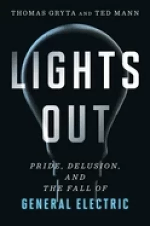 Image of lights out pride delusion and the fall of general electric gryta thomas and