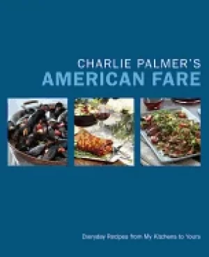 Image of charlie palmers american fare everyday recipes from my kitchens to yours