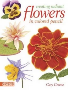 Image of Creating Radiant Flowers in Colored Pencil by Gary Greene Paperback