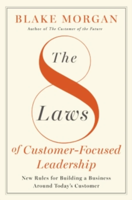 Image of The 8 Laws of Customer-Focused Leadership : New Rules for Building A Business Around Todays Customer Hardback