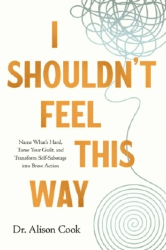 Image of I Shouldn't Feel This Way : Name Whats Hard, Tame Your Guilt, and Transform Self-Sabotage into Brave Action Paperback / softback