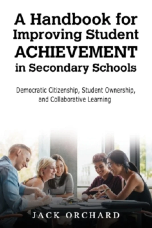 Image of A Handbook for Improving Student Achievement in Secondary Schools : Democratic Citizenship, Student Ownership, and Collaborative Learning Hardback