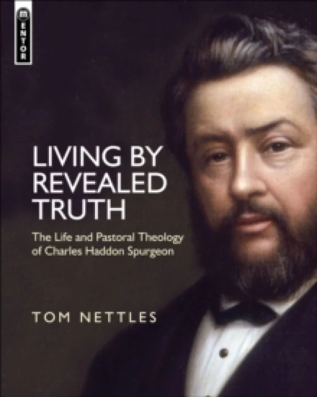 Image of Living by Revealed Truth : The Life and Pastoral Theology of Charles Haddon Spurgeon Hardback