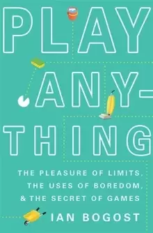 Image of Play Anything : The Pleasure of Limits, the Uses of Boredom, and the Secret of Games