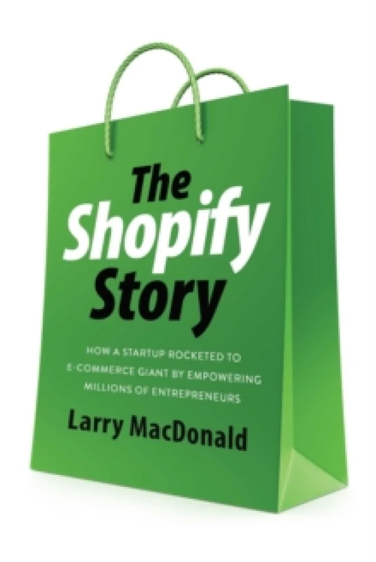 Image of The Shopify Story : How a Startup Rocketed to E-Commerce Giant by Empowering Millions of Entrepreneurs Paperback / softback