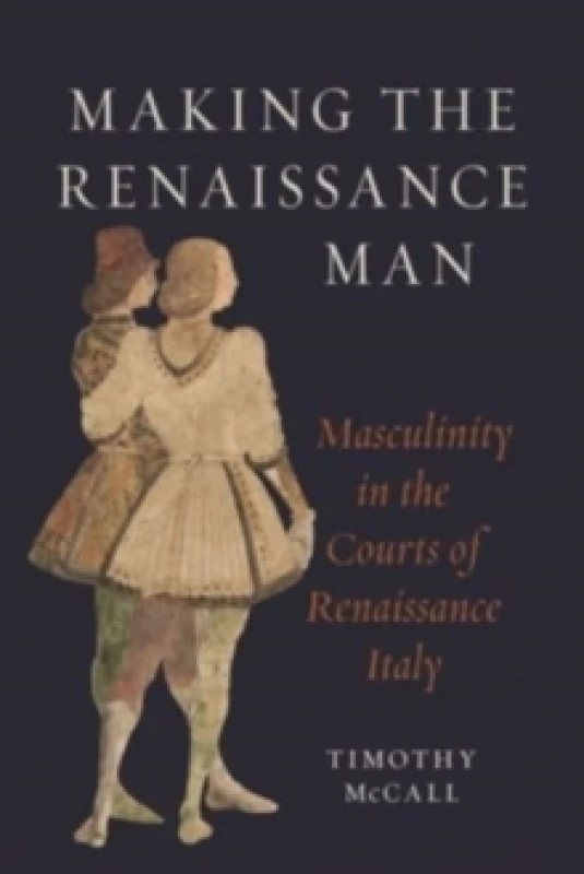 Image of Making the Renaissance Man : Masculinity in the Courts of Renaissance Italy Hardback