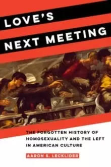 Image of Love's Next Meeting : The Forgotten History of Homosexuality and the Left in American Culture