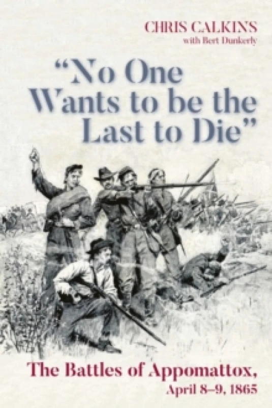 Image of "No One Wants to be the Last to Die" : The Battles of Appomattox, April 8-9, 1865 Paperback / softback