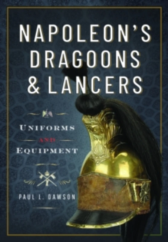 Image of Napoleons Dragoons and Lancers : Uniforms and Equipment Hardback