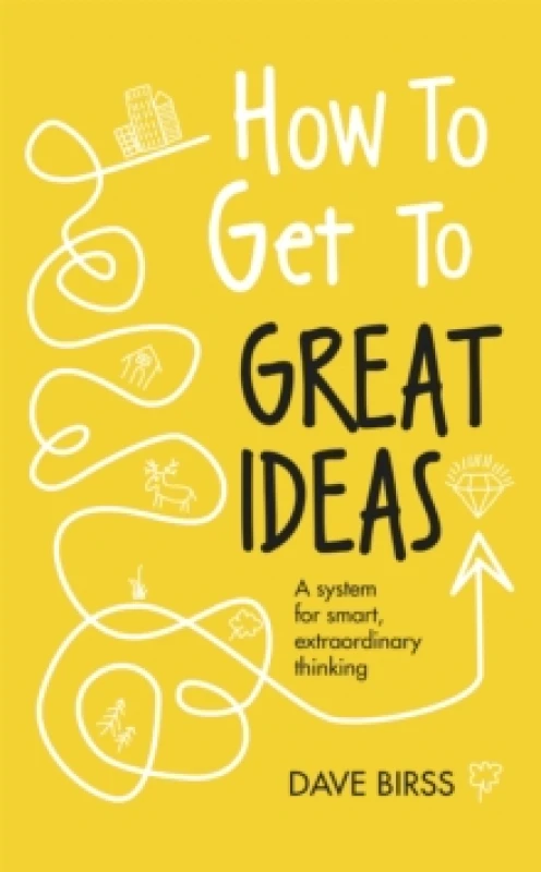 Image of How to Get to Great Ideas : A system for smart, extraordinary thinking Hardback