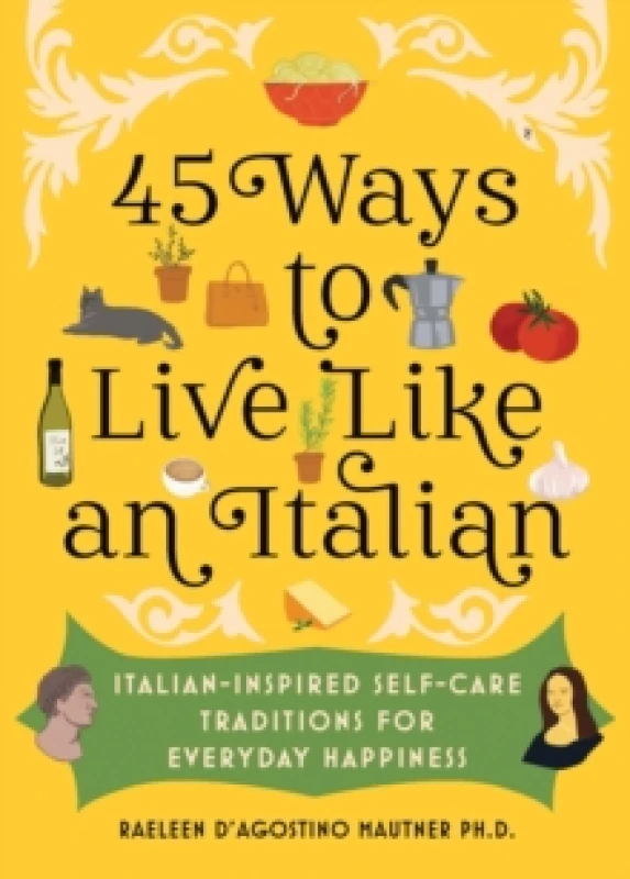 Image of 45 Ways to Live Like an Italian : Italian-Inspired Self-Care Traditions for Everyday Happiness Hardback