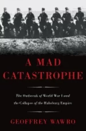 Image of mad catastrophe the outbreak of world war i and the collapse of the habsbur