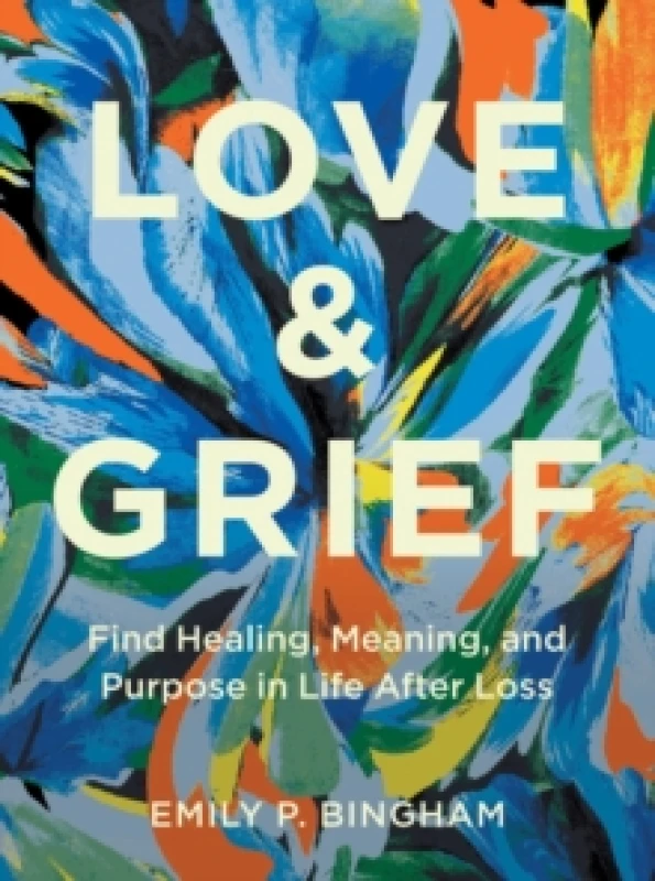 Image of Love & Grief : Find Healing, Meaning, and Purpose in Life After Loss Hardback
