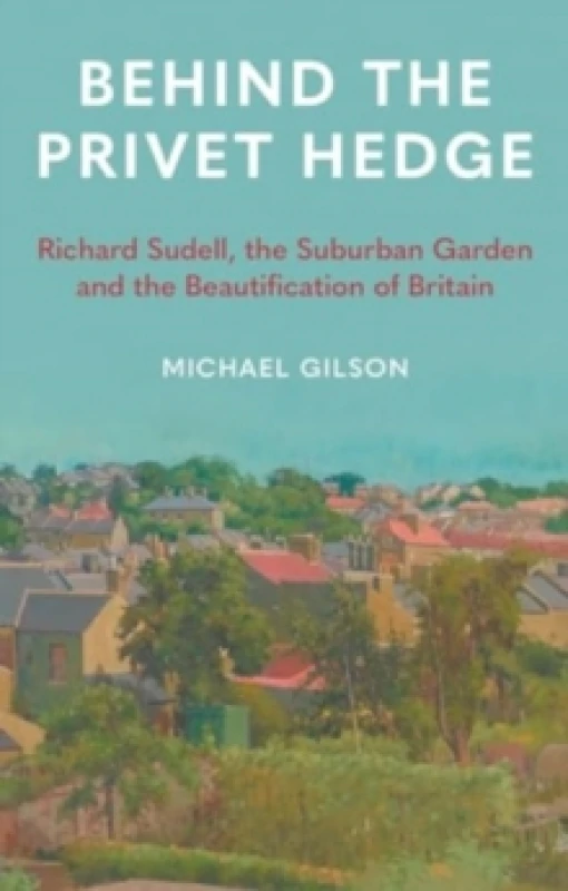 Image of Behind the Privet Hedge : Richard Sudell, the Suburban Garden and the Beautification of Britain Hardback