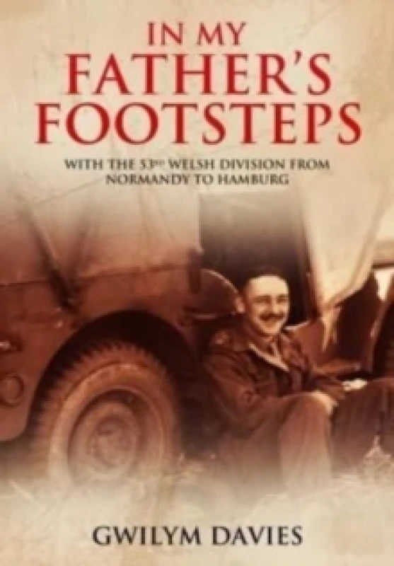 Image of In My Father's Footsteps : With the 53rd Welsh Division from Normandy to Hamburg Paperback / softback
