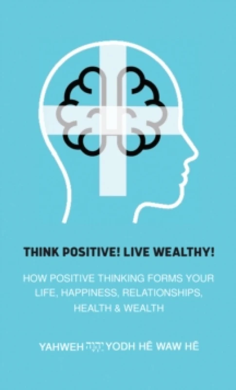 Image of Think Positive! Live Wealthy! : How Positive Thinking Forms Your Life, Happiness, Relationships, Health & Wealth Paperback / softback