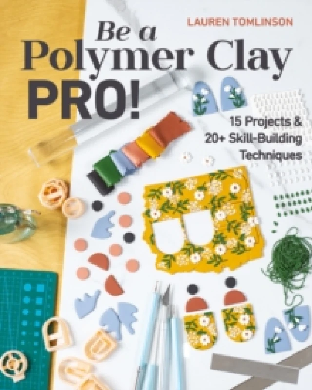 Image of Be a Polymer Clay Pro! : 15 Projects & 20+ Skill-Building Techniques Paperback / softback