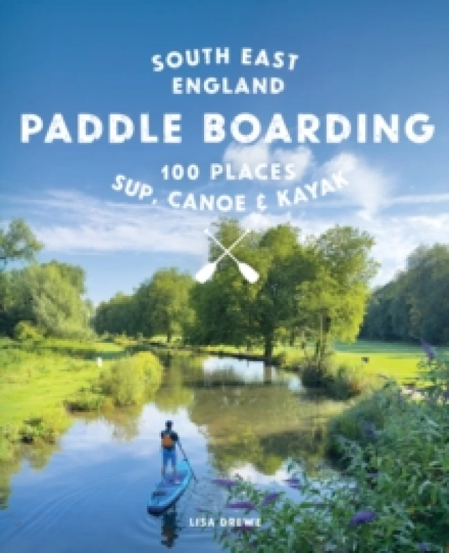Image of Paddle Boarding London & South East England : 100 Places to Sup, Canoe and Kayak from Sussex and Hampshire to Cambridge, London and Essex (Travel Guid