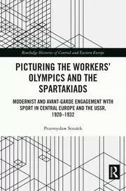 Image of Picturing the Workers' Olympics and the Spartakiads Modernist and Avant-Garde Engagement with Sport in Central Europe and the USSR 1920-1932