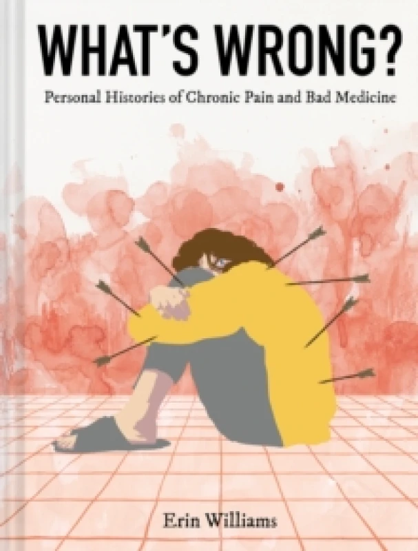 Image of What's Wrong? Personal Histories of Chronic Pain and Bad Medicine Hardback