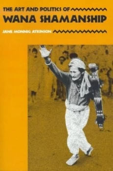 Image of The Art and Politics of Wana Shamanship by Jane Monnig Atkinson Paperback