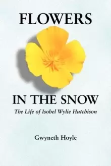 Image of Flowers in the Snow : The Life of Isobel Wylie Hutchison