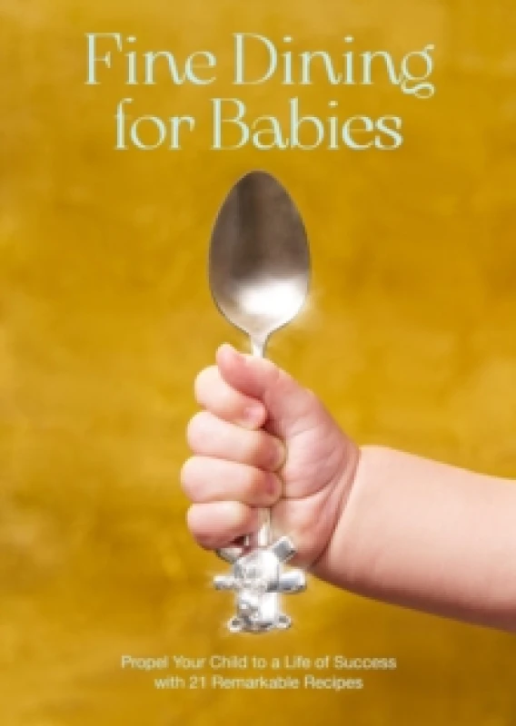 Image of Fine Dining For Babies : Propel your Child to a Life of Success with 21 Remarkable Recipes Hardback