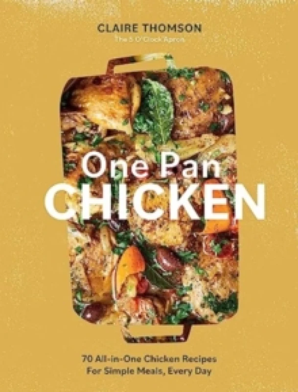 Image of One Pan Chicken : 70 All-in-One Chicken Recipes For Simple Meals, Every Day Hardback