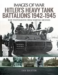 Image of Hitler's Heavy Tiger Tank Battalions 1942-1945 : Rare Photographs from Wartime Archives