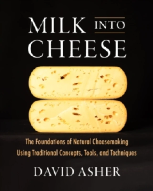 Image of Milk Into Cheese : The Foundations of Natural Cheesemaking Using Traditional Concepts, Tools, and Techniques Hardback