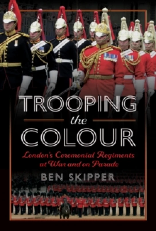 Image of Trooping the Colour : London's Ceremonial Regiments at War and on Parade Hardback