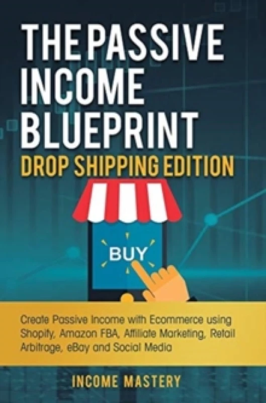 Image of The Passive Income Blueprint Drop Shipping Edition : Create Passive Income with Ecommerce using Shopify, Amazon FBA, Affiliate Marketing, Retail Arbit