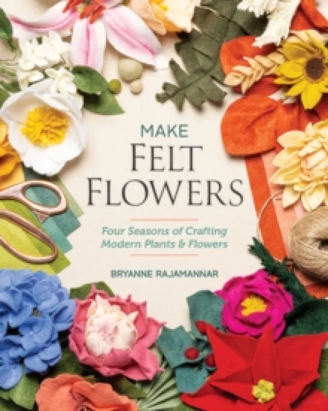 Image of Make Felt Flowers : Four Seasons of Crafting Modern Plants & Flowers Paperback / softback