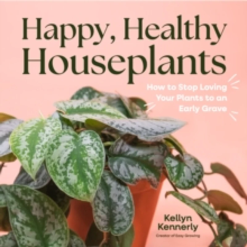 Image of Happy, Healthy Houseplants : How to Stop Loving Your Plants to an Early Grave Hardback