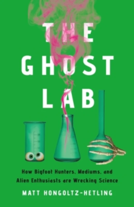 Image of The Ghost Lab : How Bigfoot Hunters, Mediums, and Alien Enthusiasts Are Wrecking Science Hardback