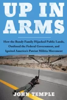 Image of Up in Arms : How the Bundy Family Hijacked Public Lands, Outfoxed the Federal Government, and Ignited America's Patriot Militia Movement