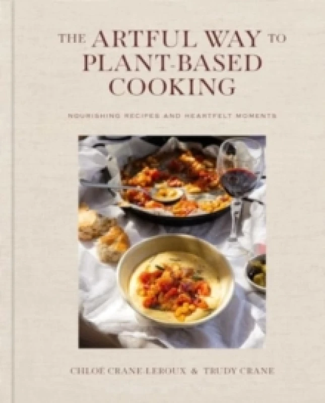 Image of The Artful Way to Plant-Based Cooking : Nourishing Recipes and Heartfelt Moments (A Cookbook) Hardback