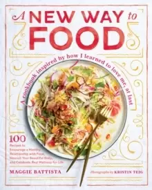 Image of A New Way to Food : 100 Recipes to Encourage a Healthy Relationship with Food, Nourish Your Beautiful Body, and Celebrate Real Wellness in Life