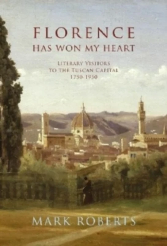 Image of Florence has won my Heart : Literary visitors to the Tuscan capital, 1750-1950 Hardback