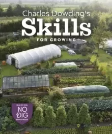 Image of Charles Dowding's Skills For Growing : Sowing, Spacing, Planting, Picking, Watering and More