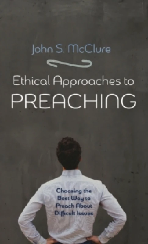 Image of Ethical Approaches to Preaching : Choosing the Best Way to Preach about Difficult Issues Hardback