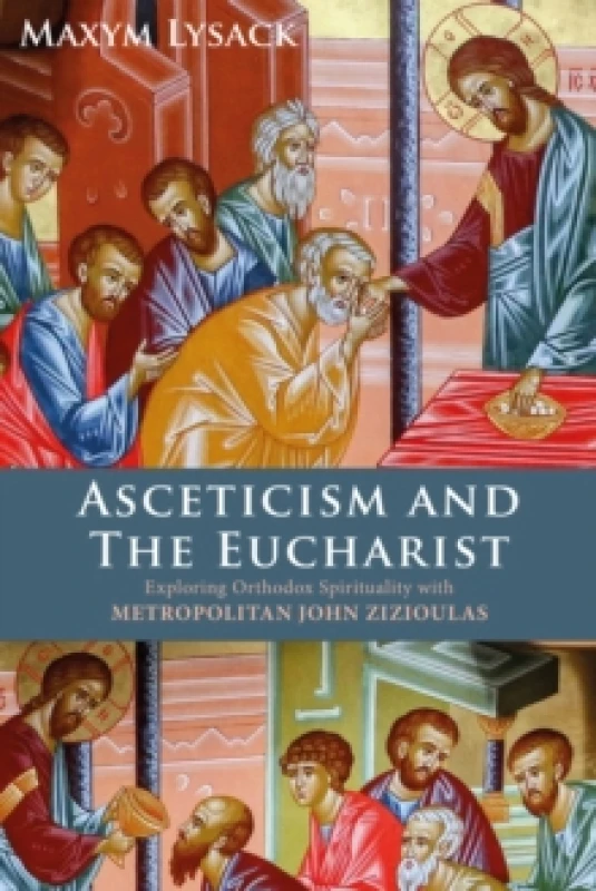 Image of Asceticism and the Eucharist : Exploring Orthodox Spirituality with Metropolitan John Zizioulas Hardback