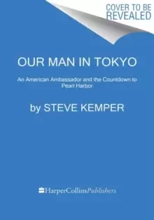 Image of Our Man In Tokyo : An American Ambassador and the Countdown to Pearl Harbor